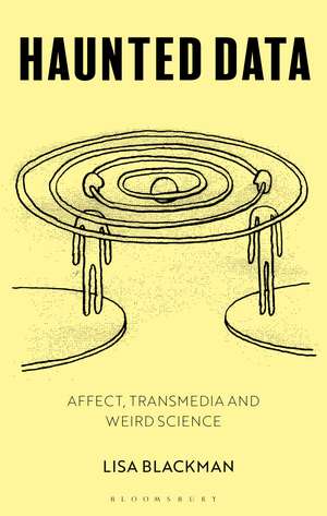 Haunted Data: Affect, Transmedia, Weird Science de Lisa Blackman