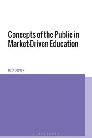 Pluralist Publics in Market Driven Education: Towards More Democracy in Educational Reform de Dr Ruth Boyask