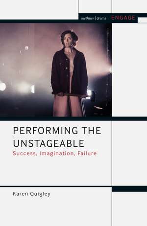 Performing the Unstageable: Success, Imagination, Failure de Karen Quigley