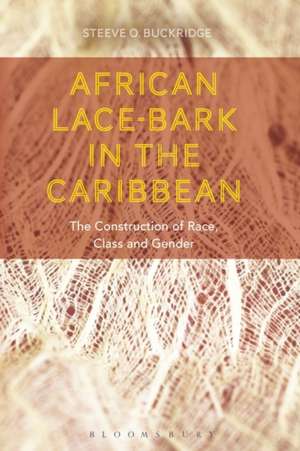 African Lace-bark in the Caribbean: The Construction of Race, Class, and Gender de Steeve O. Buckridge