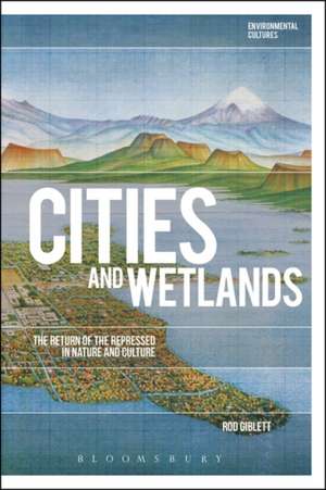 Cities and Wetlands: The Return of the Repressed in Nature and Culture de Dr Rod Giblett