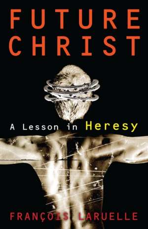 Future Christ: A Lesson in Heresy de Professor Francois Laruelle