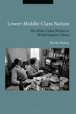 Lower-Middle-Class Nation: The White-Collar Worker in British Popular Culture de Dr Nicola Bishop