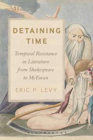 Detaining Time: Temporal Resistance in Literature from Shakespeare to McEwan de Eric P. Levy