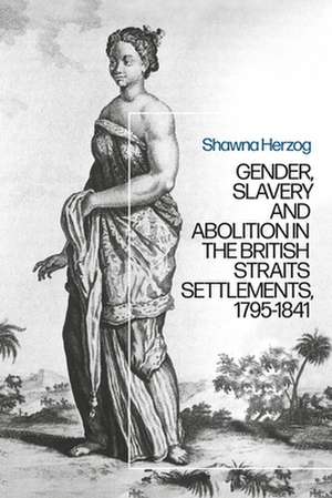 Negotiating Abolition: The Antislavery Project in the British Strait Settlements, 1786-1843 de Shawna Herzog