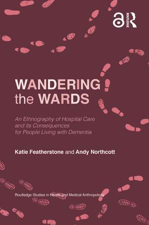 Wandering the Wards: An Ethnography of Hospital Care and its Consequences for People Living with Dementia de Katie Featherstone