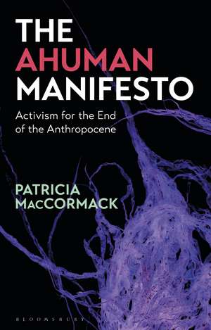 The Ahuman Manifesto: Activism for the End of the Anthropocene de Professor Patricia MacCormack