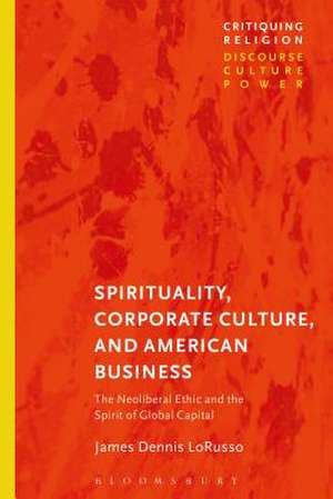 Spirituality, Corporate Culture, and American Business: The Neoliberal Ethic and the Spirit of Global Capital de James Dennis LoRusso