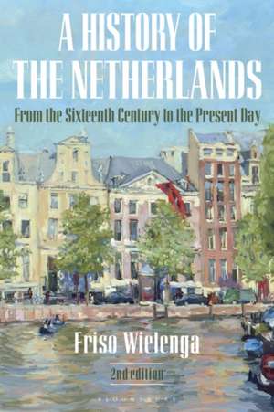 A History of the Netherlands: From the Sixteenth Century to the Present Day de Friso Wielenga