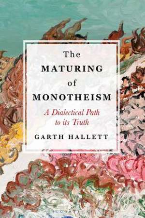 The Maturing of Monotheism: A Dialectical Path to its Truth de Garth Hallett