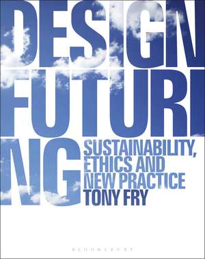 Design Futuring: Sustainability, Ethics and New Practice de Tony Fry