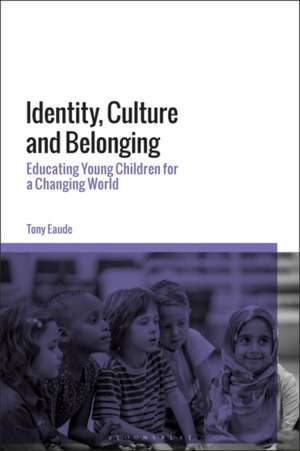 Identity, Culture and Belonging: Educating Young Children for a Changing World de Dr Tony Eaude