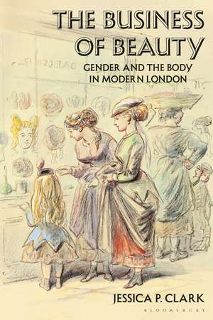 The Business of Beauty: Gender and the Body in Modern London de Jessica P. Clark