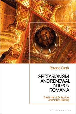 Sectarianism and Renewal in 1920s Romania: The Limits of Orthodoxy and Nation-Building de Dr. Roland Clark