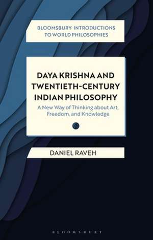 Daya Krishna and Twentieth-Century Indian Philosophy: A New Way of Thinking about Art, Freedom, and Knowledge de Dr Daniel Raveh