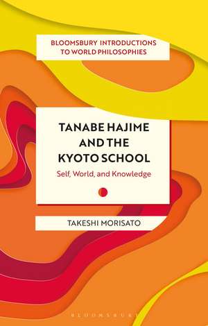 Tanabe Hajime and the Kyoto School: Self, World, and Knowledge de Dr Takeshi Morisato