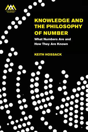 Knowledge and the Philosophy of Number: What Numbers Are and How They Are Known de Dr Keith Hossack