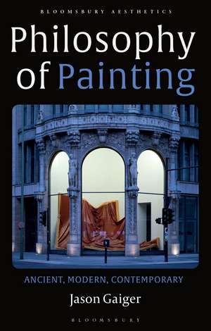 Philosophy of Painting: Ancient, Modern, Contemporary de Jason Gaiger