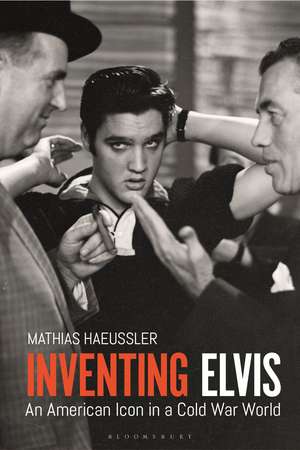 Inventing Elvis: An American Icon in a Cold War World de Mathias Haeussler