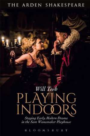 Playing Indoors: Staging Early Modern Drama in the Sam Wanamaker Playhouse de Will Tosh