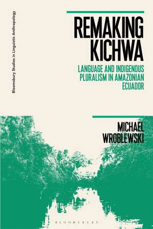 Remaking Kichwa: Language and Indigenous Pluralism in Amazonian Ecuador de Dr Michael Wroblewski