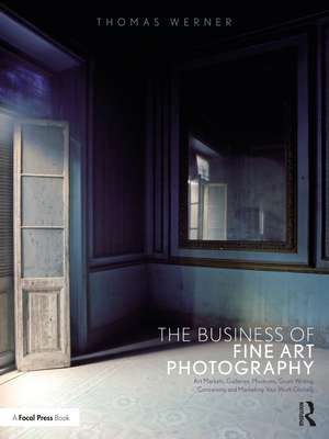 The Business of Fine Art Photography: Art Markets, Galleries, Museums, Grant Writing, Conceiving and Marketing Your Work Globally de Thomas Werner