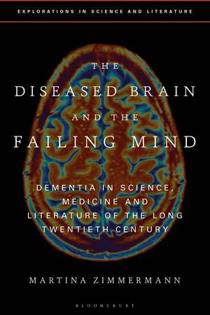 The Diseased Brain and the Failing Mind: Dementia in Science, Medicine and Literature of the Long Twentieth Century de Dr Martina Zimmermann