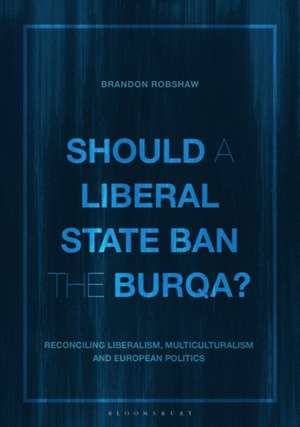 Should a Liberal State Ban the Burqa?: Reconciling Liberalism, Multiculturalism and European Politics de Brandon Robshaw