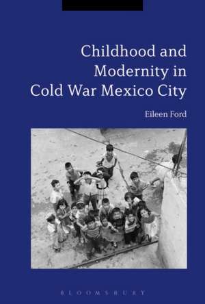 Childhood and Modernity in Cold War Mexico City de Dr Eileen Ford