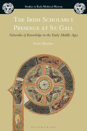 The Irish Scholarly Presence at St. Gall: Networks of Knowledge in the Early Middle Ages de Sven Meeder