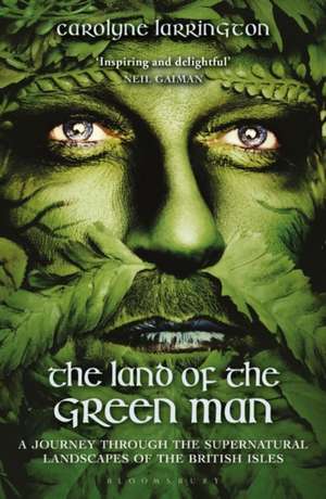 The Land of the Green Man: A Journey through the Supernatural Landscapes of the British Isles de Carolyne Larrington