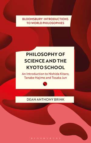 Philosophy of Science and The Kyoto School: An Introduction to Nishida Kitaro, Tanabe Hajime and Tosaka Jun de Dean Anthony Brink