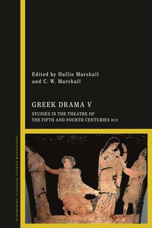 Greek Drama V: Studies in the Theatre of the Fifth and Fourth Centuries BCE de Dr Hallie Marshall