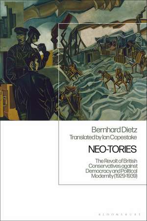 Neo-Tories: The Revolt of British Conservatives against Democracy and Political Modernity (1929-1939) de Dr. Bernhard Dietz