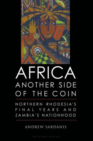 Africa, Another Side of the Coin: Northern Rhodesia's Final Years and Zambia's Nationhood de Andrew Sardanis