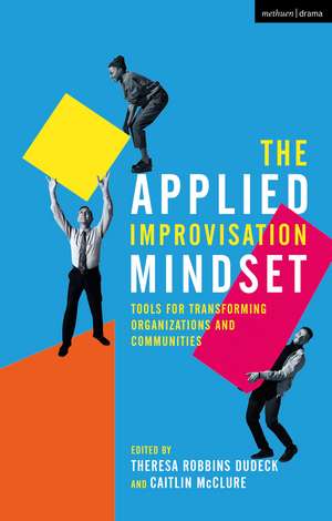 The Applied Improvisation Mindset: Tools for Transforming Organizations and Communities de Theresa Robbins Dudeck