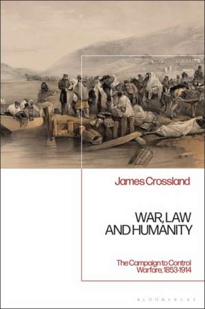 War, Law and Humanity: The Campaign to Control Warfare, 1853-1914 de Dr James Crossland