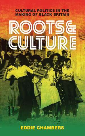 Roots & Culture: Cultural Politics in the Making of Black Britain de Eddie Chambers