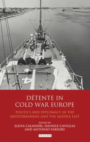 Détente in Cold War Europe: Politics and Diplomacy in the Mediterranean and the Middle East de Elena Calandri