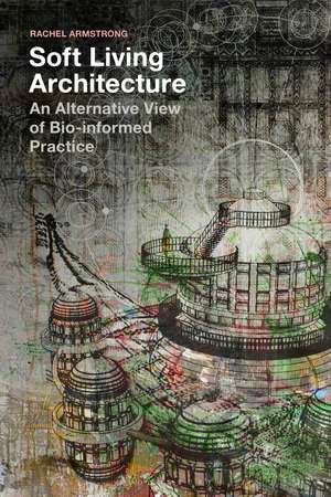 Soft Living Architecture: An Alternative View of Bio-informed Practice de Rachel Armstrong