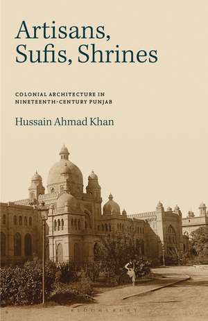 Artisans, Sufis, Shrines: Colonial Architecture in Nineteenth-Century Punjab de Hussain Ahmad Khan