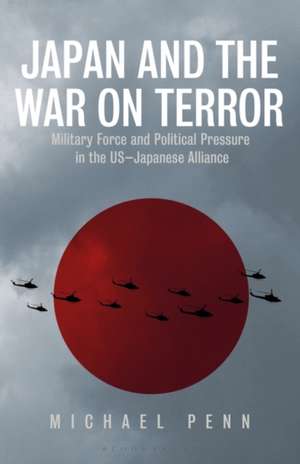 Japan and the War on Terror: Military Force and Political Pressure in the US-Japanese Alliance de Michael Penn