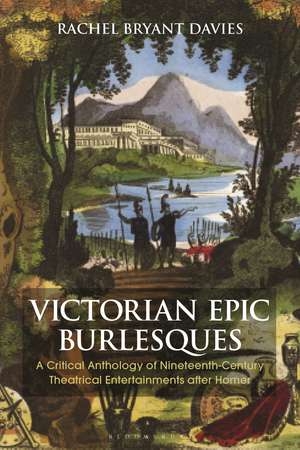 Victorian Epic Burlesques: A Critical Anthology of Nineteenth-Century Theatrical Entertainments after Homer de Dr Rachel Bryant Davies