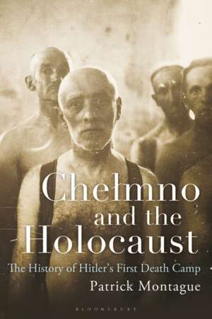 Chelmno and the Holocaust: A History of Hitler's First Death Camp de Patrick Montague