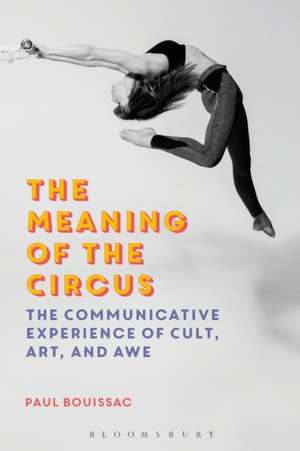 The Meaning of the Circus: The Communicative Experience of Cult, Art, and Awe de Professor Emeritus Paul Bouissac