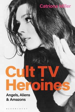 Cult TV Heroines: Angels, Aliens and Amazons de Catriona Miller