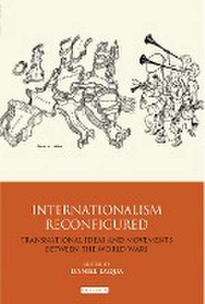 Internationalism Reconfigured: Transnational Ideas and Movements Between the World Wars de Daniel Laqua