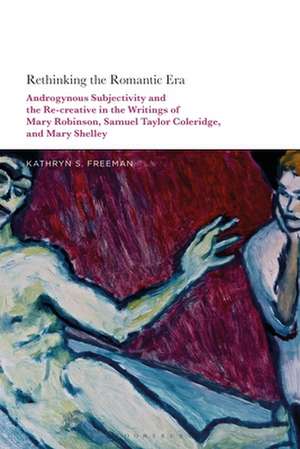 Rethinking the Romantic Era: Androgynous Subjectivity and the Recreative in the Writings of Mary Robinson, Samuel Taylor Coleridge, and Mary Shelley de Kathryn S. Freeman