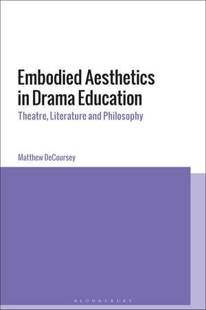 Embodied Aesthetics in Drama Education: Theatre, Literature and Philosophy de Dr Matthew DeCoursey