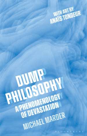 Dump Philosophy: A Phenomenology of Devastation de Dr. Michael Marder